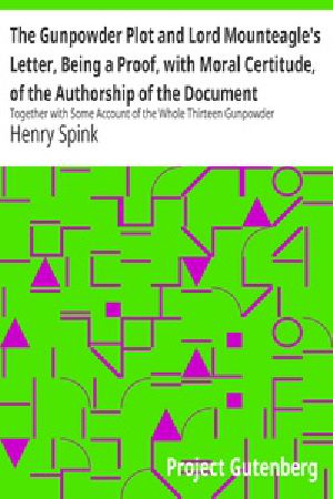 [Gutenberg 40029] • The Gunpowder Plot and Lord Mounteagle's Letter, Being a Proof, with Moral Certitude, of the Authorship of the Document / Together with Some Account of the Whole Thirteen Gunpowder Conspirators, Including Guy Fawkes